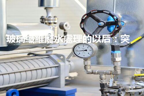 玻璃纖維廢水處理的以后：突破傳統(tǒng)，開啟新紀元！
